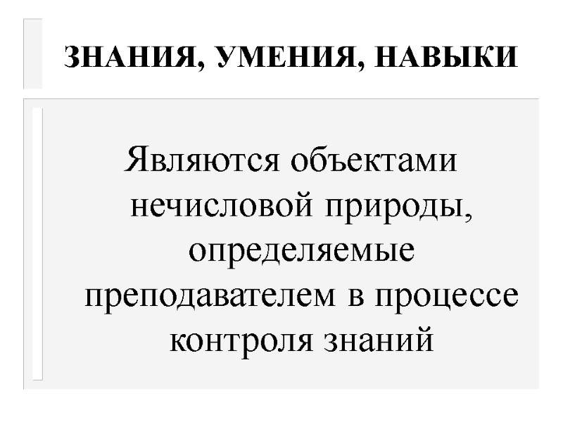 ЗНАНИЯ, УМЕНИЯ, НАВЫКИ  Являются объектами нечисловой природы, определяемые преподавателем в процессе контроля знаний